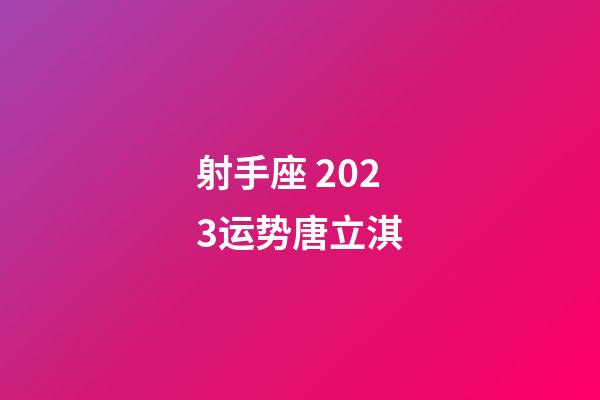 射手座 2023运势唐立淇-第1张-星座运势-玄机派